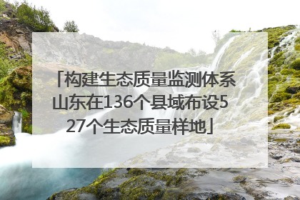 构建生态质量监测体系 山东在136个县域布设527个生态质量样地