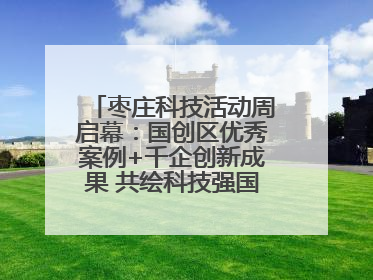 枣庄科技活动周启幕：国创区优秀案例+千企创新成果 共绘科技强国枣庄画卷