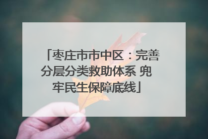 枣庄市市中区：完善分层分类救助体系 兜牢民生保障底线