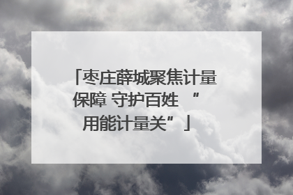枣庄薛城聚焦计量保障 守护百姓 “用能计量关”