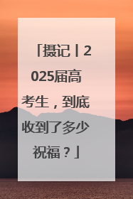 摄记丨2025届高考生，到底收到了多少祝福？