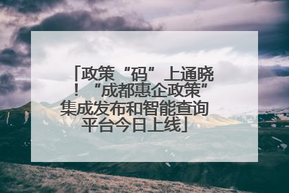 政策“码”上通晓！“成都惠企政策”集成发布和智能查询平台今日上线