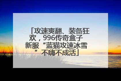 攻速爽翻、装备狂欢，996传奇盒子新服“蓝猫攻速冰雪”不嗨不成活