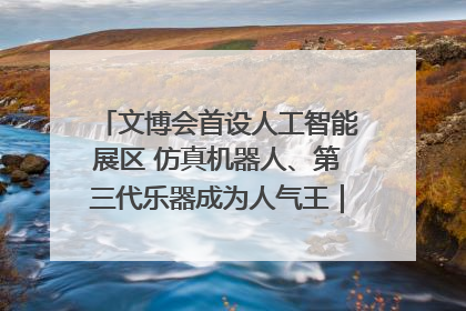 文博会首设人工智能展区 仿真机器人、第三代乐器成为人气王｜文博向“新”