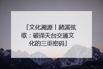 文化溯源丨赭溪弦歌：破译天台交通文化的三重密码