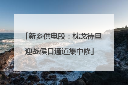 新乡供电段：枕戈待旦迎战侯日通道集中修