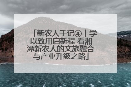新农人手记④丨学以致用启新程 看湘潭新农人的文旅融合与产业升级之路