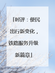 时评：便民出行新变化，铁路服务升级新篇章