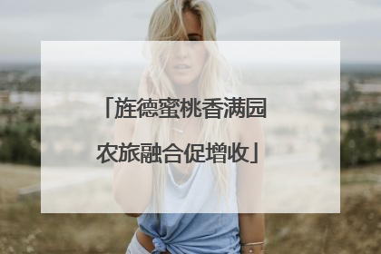 旌德蜜桃香满园 农旅融合促增收
