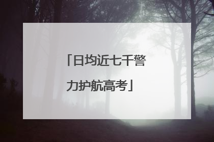 日均近七千警力护航高考