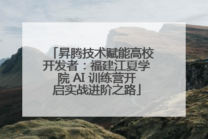 昇腾技术赋能高校开发者：福建江夏学院 AI 训练营开启实战进阶之路