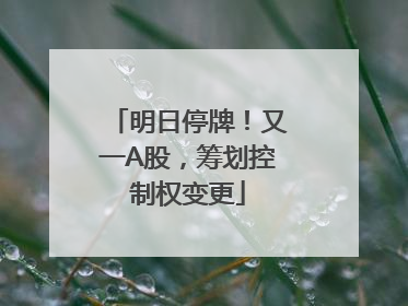 明日停牌！又一A股，筹划控制权变更