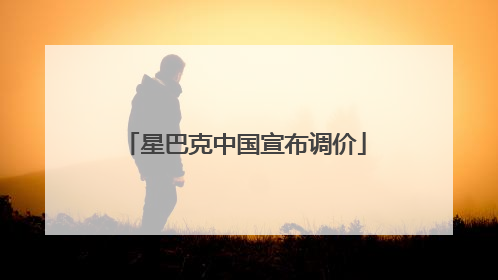 星巴克中国宣布调价