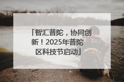 智汇普陀，协同创新！2025年普陀区科技节启动