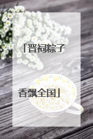 晋祠粽子香飘全国