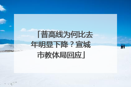 普高线为何比去年明显下降？宣城市教体局回应