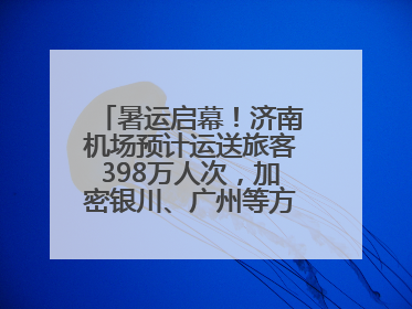 暑运启幕！济南机场预计运送旅客398万人次，加密银川、广州等方向航线