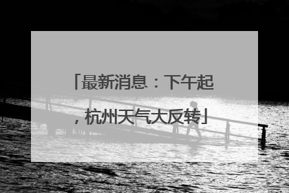 最新消息：下午起，杭州天气大反转