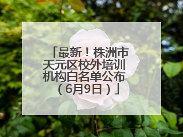 最新！株洲市天元区校外培训机构白名单公布（6月9日）