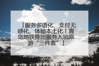 服务多语化、支付无感化、体验本土化！青岛地铁推出服务入境旅游“三件套”