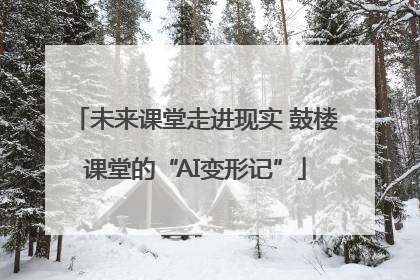 未来课堂走进现实 鼓楼课堂的“AI变形记”
