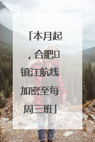 本月起，合肥⇋镇江航线加密至每周三班