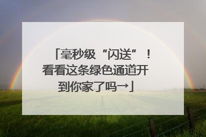 毫秒级“闪送”！看看这条绿色通道开到你家了吗→