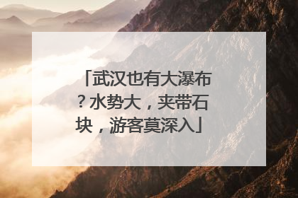 武汉也有大瀑布？水势大，夹带石块，游客莫深入