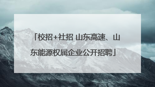 校招+社招 山东高速、山东能源权属企业公开招聘