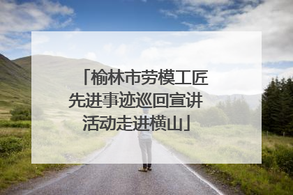 榆林市劳模工匠先进事迹巡回宣讲活动走进横山