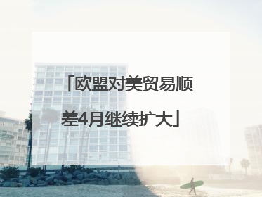欧盟对美贸易顺差4月继续扩大