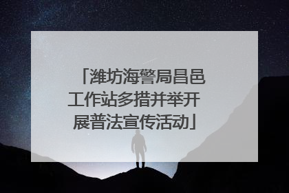 潍坊海警局昌邑工作站多措并举开展普法宣传活动