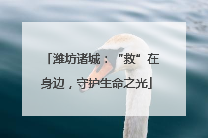 潍坊诸城：“救”在身边，守护生命之光