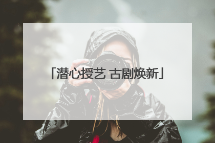潜心授艺 古剧焕新