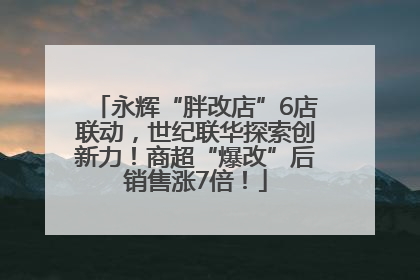 永辉“胖改店”6店联动，世纪联华探索创新力！商超“爆改”后销售涨7倍！