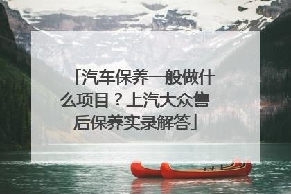 汽车保养一般做什么项目？上汽大众售后保养实录解答