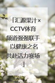 汇源果汁×CCTV体育频道强强联手 以健康之名共赴活力赛场