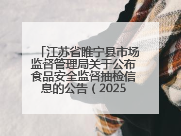 江苏省睢宁县市场监督管理局关于公布食品安全监督抽检信息的公告（2025年第2期）