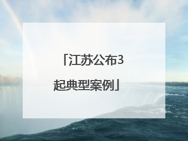 江苏公布3起典型案例