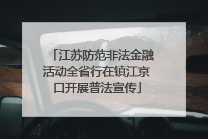 江苏防范非法金融活动全省行在镇江京口开展普法宣传