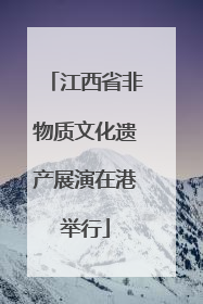 江西省非物质文化遗产展演在港举行