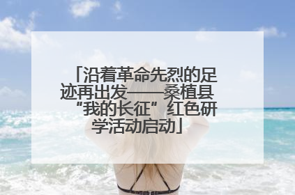 沿着革命先烈的足迹再出发——桑植县“我的长征”红色研学活动启动