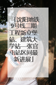 沈阳地铁9号线二期工程新立堡站、建筑大学站—张官屯站区间最新进展