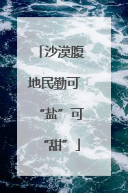 沙漠腹地民勤可“盐”可“甜”