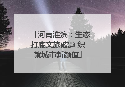 河南淮滨：生态打底文旅破题 织就城市新颜值