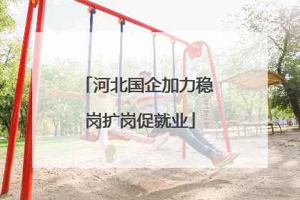 河北国企加力稳岗扩岗促就业