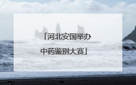 河北安国举办中药鉴别大赛
