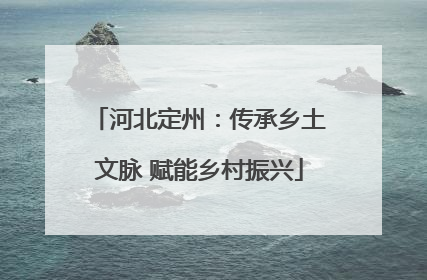 河北定州：传承乡土文脉 赋能乡村振兴