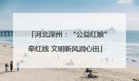 河北深州：“公益红娘”牵红线 文明新风润心田