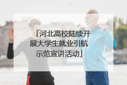 河北高校陆续开展大学生就业引航示范宣讲活动